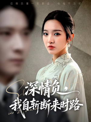 深情负，我自斩断来时路（62集）这部短剧太好看