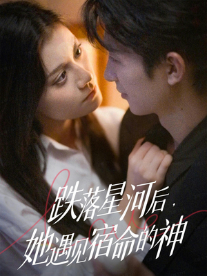 跌落星河后，她遇见宿命的神（80集）剧好看短剧推荐