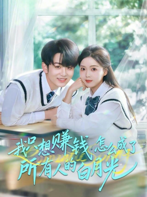 我只想赚钱怎么成了所有人的白月光（60集）百万短剧抢先看