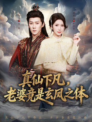 真仙下凡,老婆竟是玄凤之体(57集) 真仙下凡,老婆竟是玄凤之体(57集)短剧排行榜