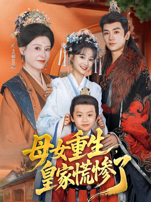 母女重生，皇家慌惨了（81集）爆款热门短剧