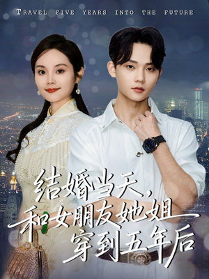 结婚当天,和女朋友她姐穿到五年后(80集) 结婚当天,和女朋友她姐穿到五年后(80集)古代短剧推荐