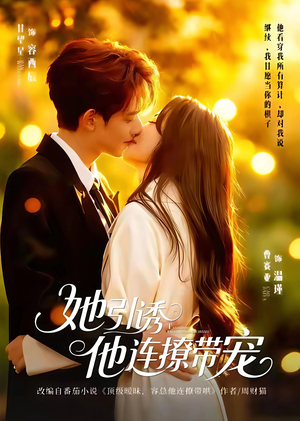 她引诱他连撩带宠(68集) 她引诱他连撩带宠(68集)一口气看完全集