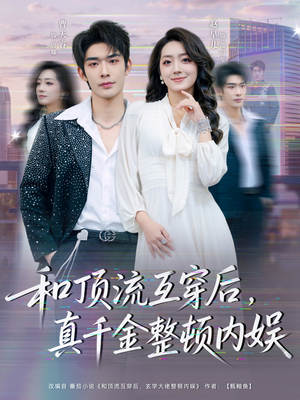 和顶流互穿后，真千金整顿内娱（80集）上热门短剧