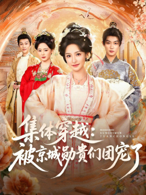 集体穿越被京城勋贵们团宠了(72集) 集体穿越被京城勋贵们团宠了(72集)精彩连连免费看