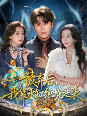 被弃后,我靠水缸绝境逆袭(78集) 被弃后,我靠水缸绝境逆袭(78集)男频短剧推荐