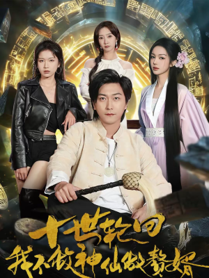 十世轮回,我不做神仙做赘婿(79集) 十世轮回,我不做神仙做赘婿(79集)大结局一气呵成