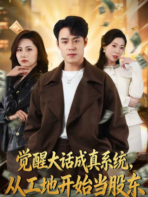 觉醒大话成真系统，从工地开始当股东（80集）原创精彩短剧