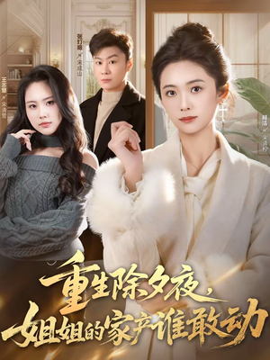 重生除夕夜，姐姐的家产谁敢动（60集）短剧上热门