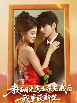 教白月光怎么杀死我后,我重获新生(45集) 教白月光怎么杀死我后,我重获新生(45集)最火短剧推荐