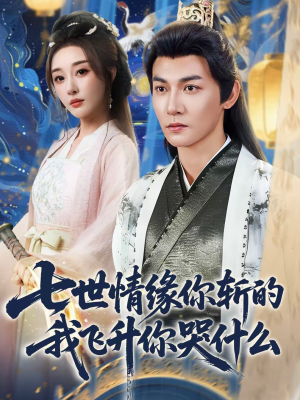 七世情缘你斩的我飞升你哭什么(70集) 七世情缘你斩的我飞升你哭什么(70集)热播短剧追不停