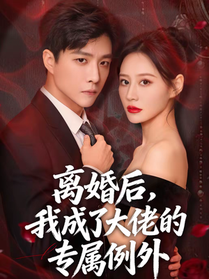离婚后，我成了大佬的专属例外（60集）全集我都看完了