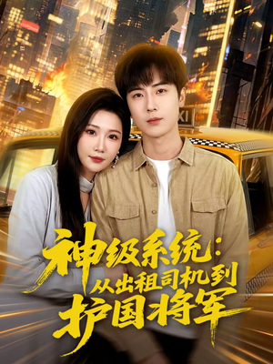 神级系统：从出租司机到护国将军（80集）男频短剧推荐