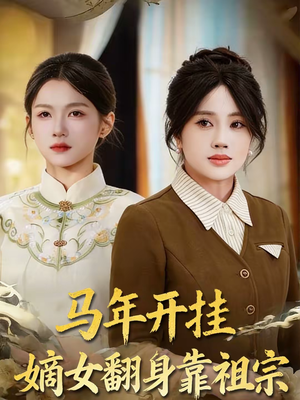 马年开挂嫡女翻身靠祖宗（50集）精彩短剧又来了