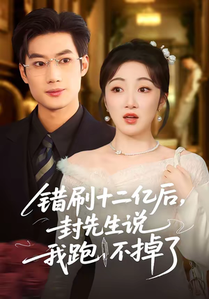 错刷十二亿后，封先生说我跑不掉了（100集）番茄短剧免费看