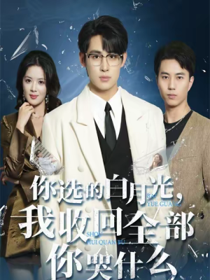 你选的白月光，我收回全部你哭什么（62集）好看上头的短剧