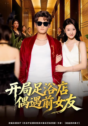 开局足浴店偶遇前女友（76集）好看又上头短剧