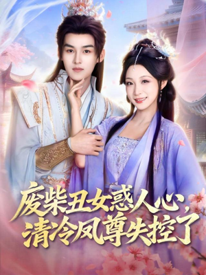 废柴丑女惑人心，清冷凤尊失控了（81集）古代短剧推荐