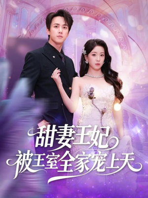 甜妻王妃被王室全家宠上天（63集）好看短剧又来了