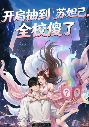 开局抽到苏妲己，全校傻了（73集）短剧精彩绝伦