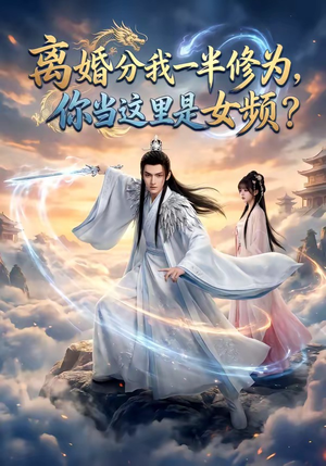 离婚分我一半修为，你当这里是女频？（52集）热门短剧追到爽