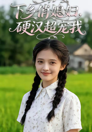 下乡俏媳妇，硬汉超宠我（40集）精彩的网络短剧