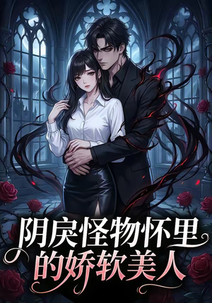阴戾怪物怀里的娇软美人（66集）免费看短剧