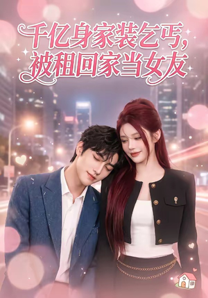 千亿身价装乞丐，被租回家当女友（60集）剧情简介