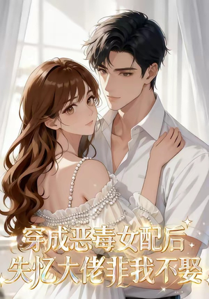 穿成恶毒女配后，失忆大佬非我不娶（40集）短剧更新抢先看