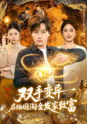 双手变异，在缅国淘金发家致富（111集）精彩短剧热播中