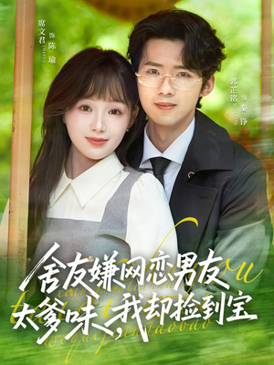 舍友嫌网恋男友太爹味，我却捡到宝（50集）不用花钱看全剧