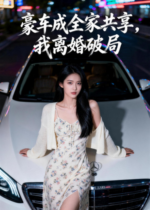 豪车成全家共享,我离婚破局(56集) 豪车成全家共享,我离婚破局(56集)让你一口气看完