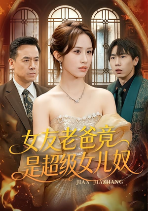 女友老爸竟是超级女儿奴(60集) 女友老爸竟是超级女儿奴(60集)分享好看的短剧