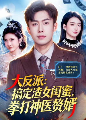 大反派:搞定渣女闺蜜,拳打神医赘婿(120集) 大反派:搞定渣女闺蜜,拳打神医赘婿(120集)真的太好看了