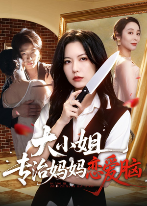 大小姐专治妈妈恋爱脑(75集) 大小姐专治妈妈恋爱脑(75集)短剧追到爽