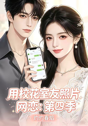 用校花室友照片网恋：第四季，灼灼春焰（60集）免费短剧就是爽