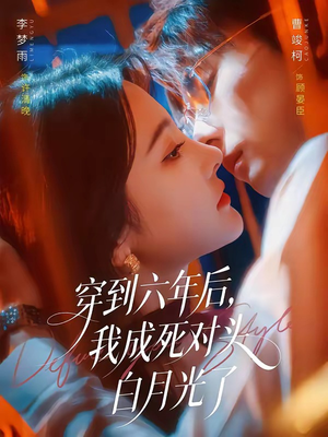 穿到六年后，我成死对头白月光了（69集）短剧全集抢先看