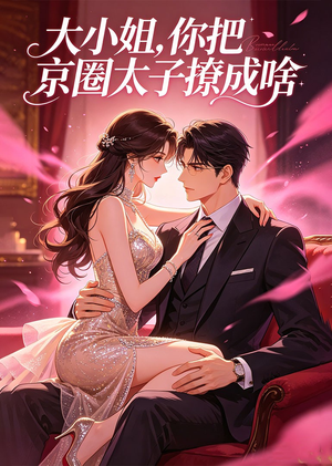 大小姐，你把京圈太子撩成啥（65集）免费看短剧