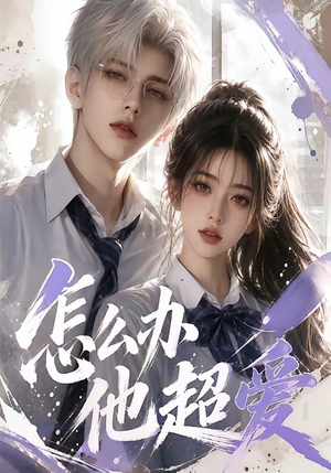 怎么办他超爱（39集）一口气看完