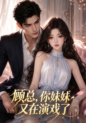 顾总，你妹妹又在演戏了（41集）火热短剧抢先看