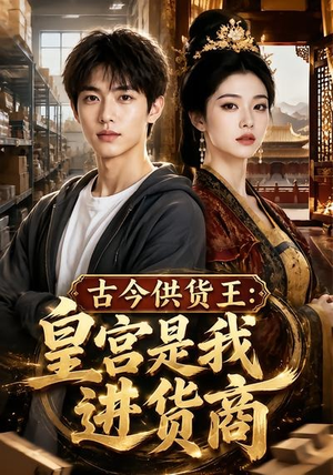古今供货王：皇宫是我进货商（55集）西瓜短剧免费看