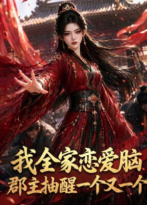 我全家恋爱脑，郡主抽醒一个又一个（96集）短剧追到爽