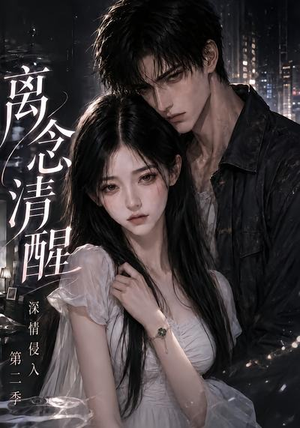 离念清醒深情侵入第二季（58集）免费观看完整版