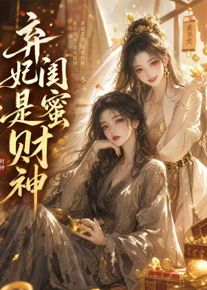 弃妃闺蜜是财神（55集）我真的爱了