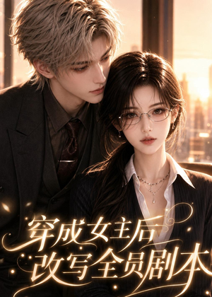 穿成女主后改写全员剧本（67集）全季一次看完
