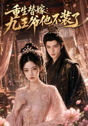重生替嫁：九王爷他不装了（60集）爆款短剧抢先看