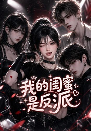 我的闺蜜是反派（126集）百万短剧抢先看