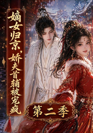 嫡女归京，娇夫首辅被宠疯第二季（92集）精彩短剧分享。