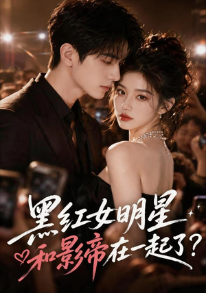 黑红女明星和影帝在一起了（20集）红果短剧免费看