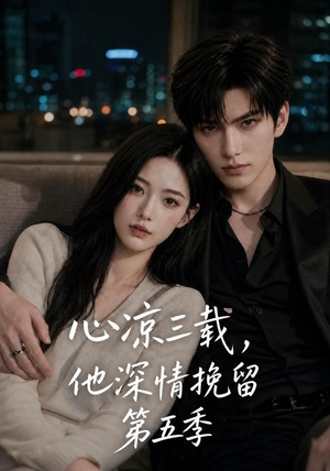 心凉三载，他深情挽留第五季（75集）短剧抢先看全集